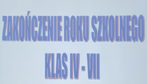 ZAKOŃCZENIE ROKU SZKOLNEGO DLA KLAS IV-VII